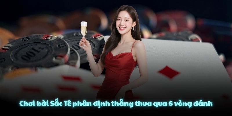 Chơi bài Sắc Tê phân định thắng thua qua 6 vòng đánh