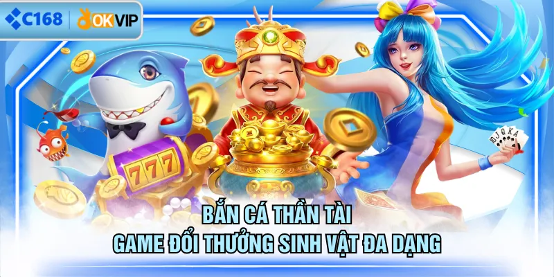 Bắn cá Thần Tài game đổi thưởng sinh vật đa dạng