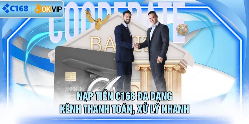 Nạp tiền C168 đa dạng kênh thanh toán, xử lý nhanh